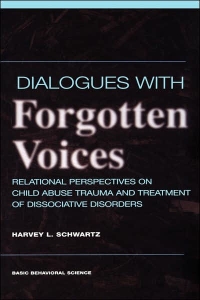 Dialogues With Forgotten Voices: Relational Perspectives On Child Abuse Trauma And The Treatment Of Severe Dissociative Disorders